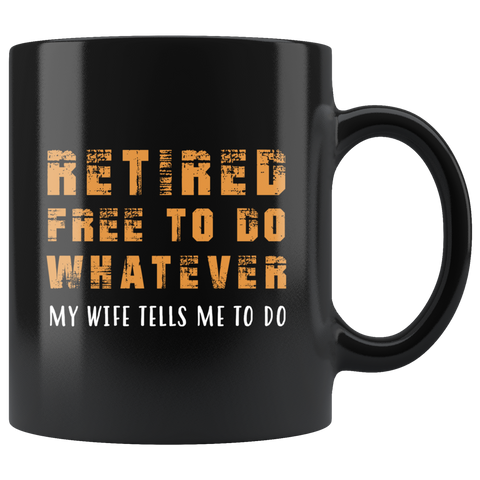Retired Free To Do Whatever My Wife Tells Me To Do 11oz Black Mug