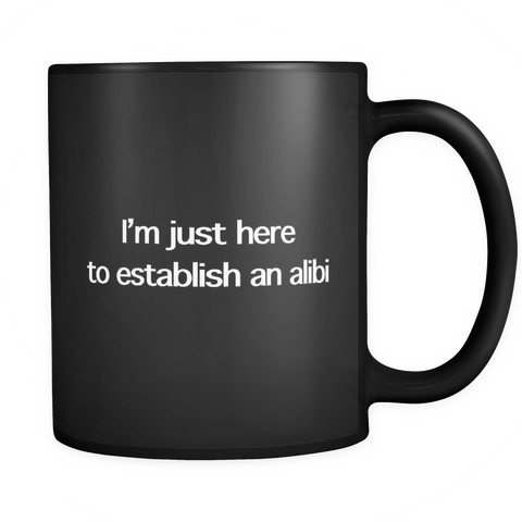 I'm Just Here To Establish An Alibi Black Mug