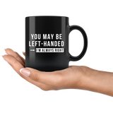 You May Be Left-Handed But I'm Always Right 11oz Black Mug