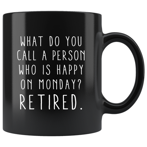 What Do You Call A Person Who Is Happy On Monday? Retired. 11oz Black Mug