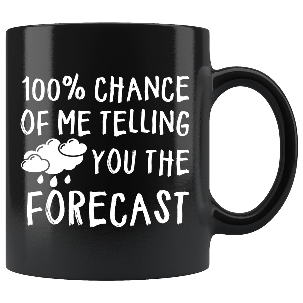 100% Chance Of Me Telling You The Forecast 11oz Black Mug