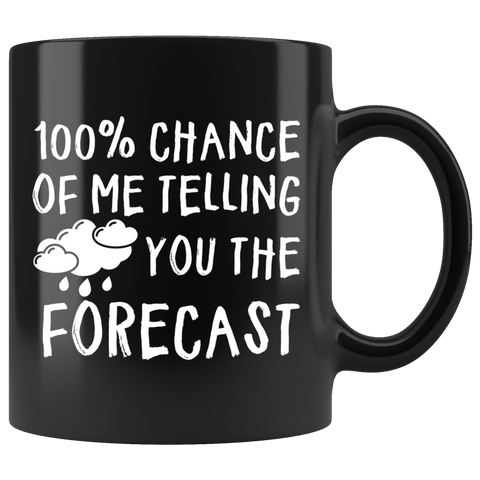 100% Chance Of Me Telling You The Forecast 11oz Black Mug