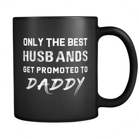 Only The Best Husbands Get Promoted To Daddy Black Mug