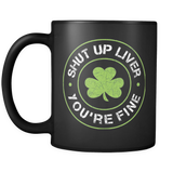 Shut Up Liver You're Fine Mug (Funny St. Patricks Day Mug)