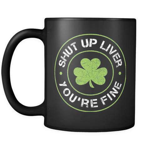 Shut Up Liver You're Fine Mug (Funny St. Patricks Day Mug)