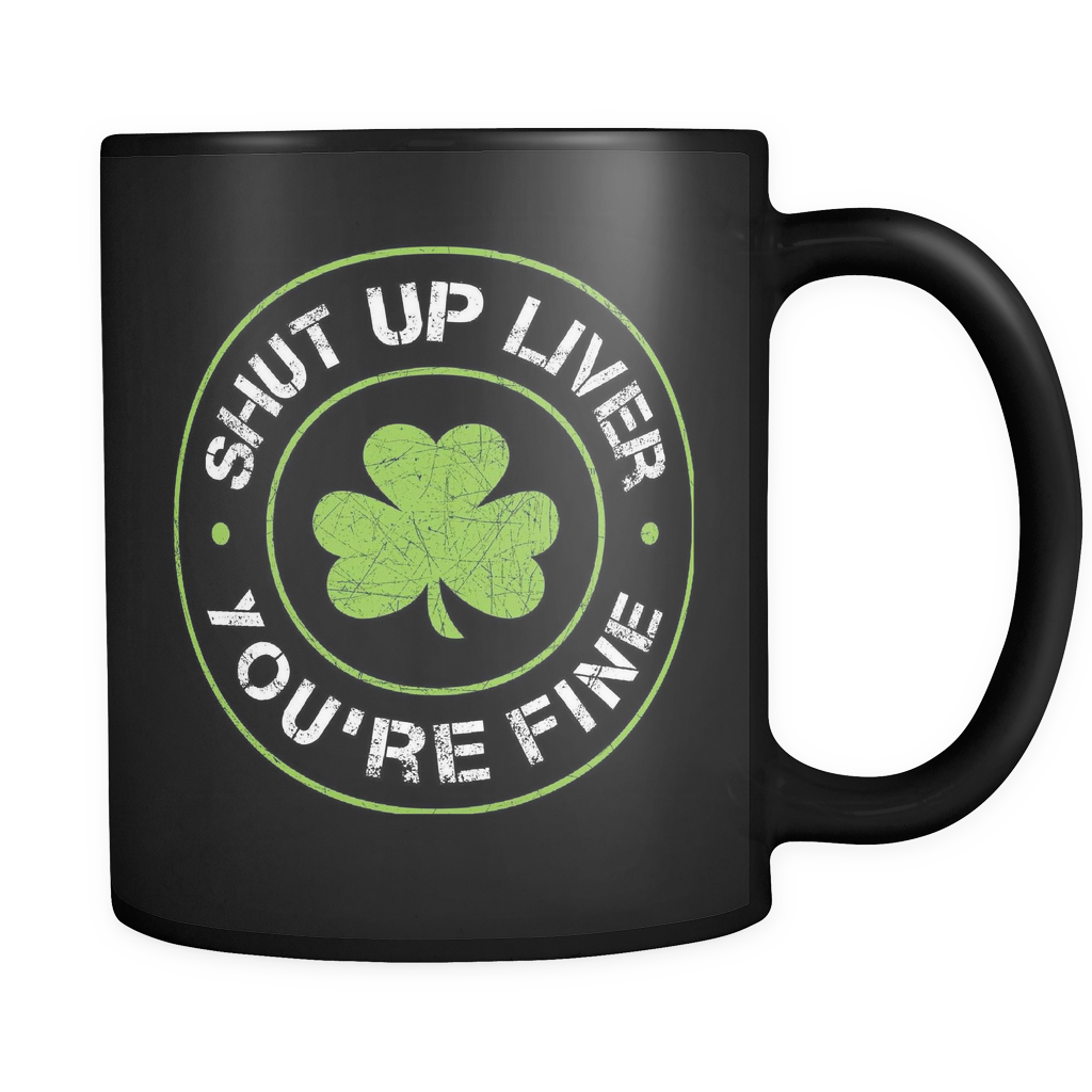 Shut Up Liver You're Fine Mug (Funny St. Patricks Day Mug)