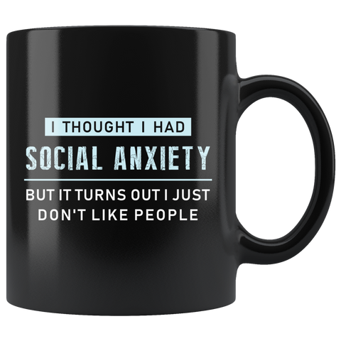 I Thought I Had Social Anxiety But It Turns Out I Just Don't Like People 11oz Black Mug