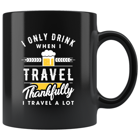 I Only Drink When I Travel. Thankfully I Travel A Lot 11oz Black Mug