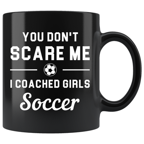 You Don't Scare Me I Coached Girls Soccer 11oz Black Mug - Custom