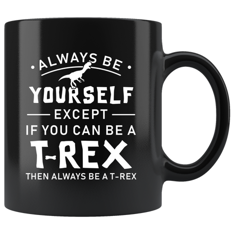 Always Be Yourself Except If You Can Be A T-Rex 11oz Black Mug