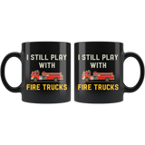 I Still Play With Fire Trucks 11oz Black Mug