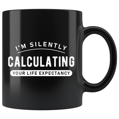 I'm Silently Calculating Your Life Expectancy 11oz Black Mug