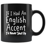 If I Had An English Accent I'd Never Shut Up 11oz Black Mug