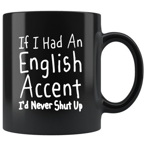 If I Had An English Accent I'd Never Shut Up 11oz Black Mug