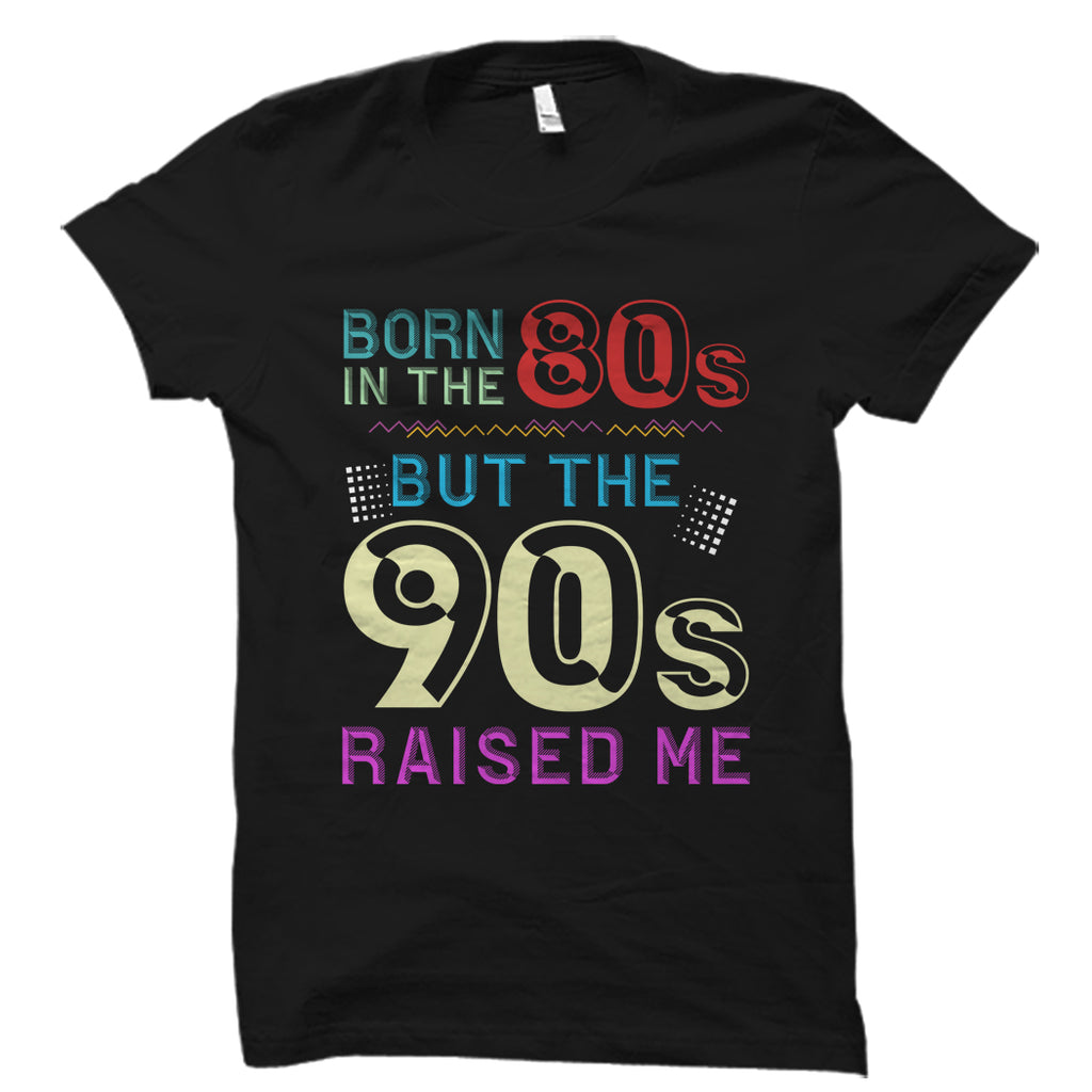 Born In The 80s, But The 90s Raised Me Shirt