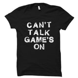 Can't Talk Game's On Shirt