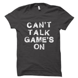 Can't Talk Game's On Shirt