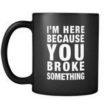 I'm Here Because You Broke Something Black Mug - Funny Tech Support Mug