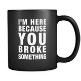 I'm Here Because You Broke Something Black Mug - Funny Tech Support Mug