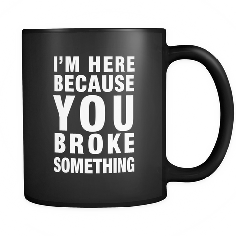 I'm Here Because You Broke Something Black Mug - Funny Tech Support Mug