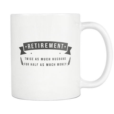 Retirement Twice As Much Husband For Half As Much Money White Mug