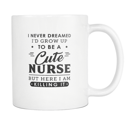 I Never Dreamed I'd Grow Up To Be A Cute Nurse White Mug