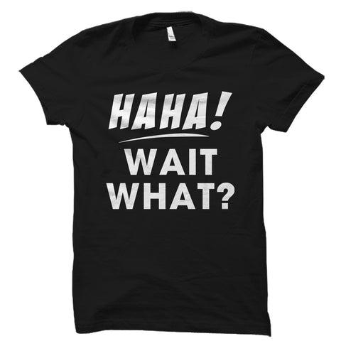Haha Wait What Shirt