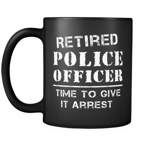 Retired Police Officer Time To Give It Arrest Black Mug