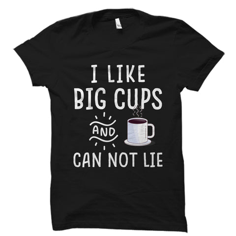 I Like Big Cups and I Can Not Lie Shirt