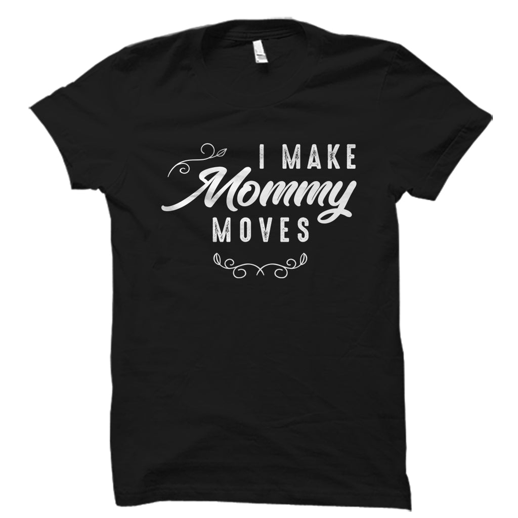 I Make Mommy Moves Shirt
