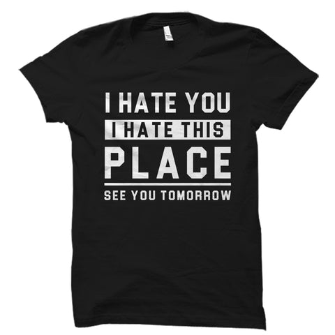 I Hate You I Hate This Place Shirt