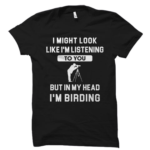 I Might Look Like I'm Listening To You But I'm Birding Shirt