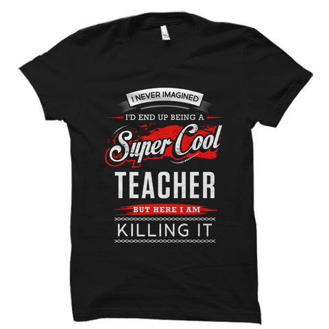 I Never Imagined I'd End Up Being A Super Cool Teacher Shirt