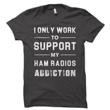 I Only Work To Support My Ham Radios Addiction Shirt