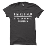 I'm Retired Have Fun At Work Tomorrow Shirt
