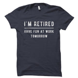 I'm Retired Have Fun At Work Tomorrow Shirt
