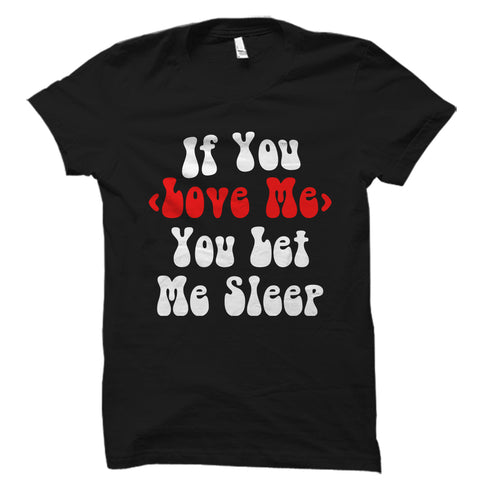 If You Love Me You Let Me Sleep Shirt