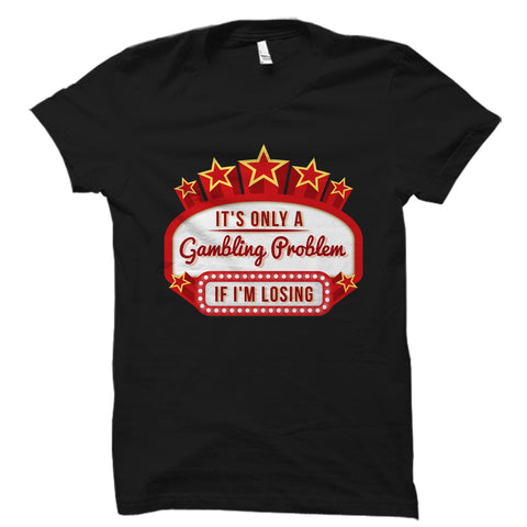 It's Only A Gambling Problem If I'm Losing Shirt