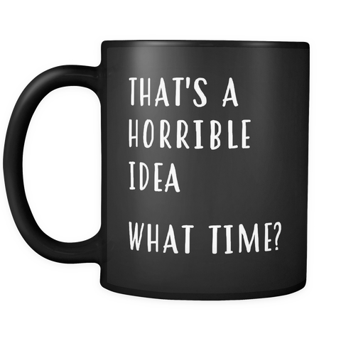 That's A Horrible Idea, What Time? Mug in Black