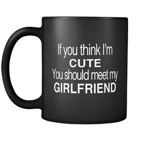 If You Think I'm Cute You Should Meet My Girlfriend Black Mug