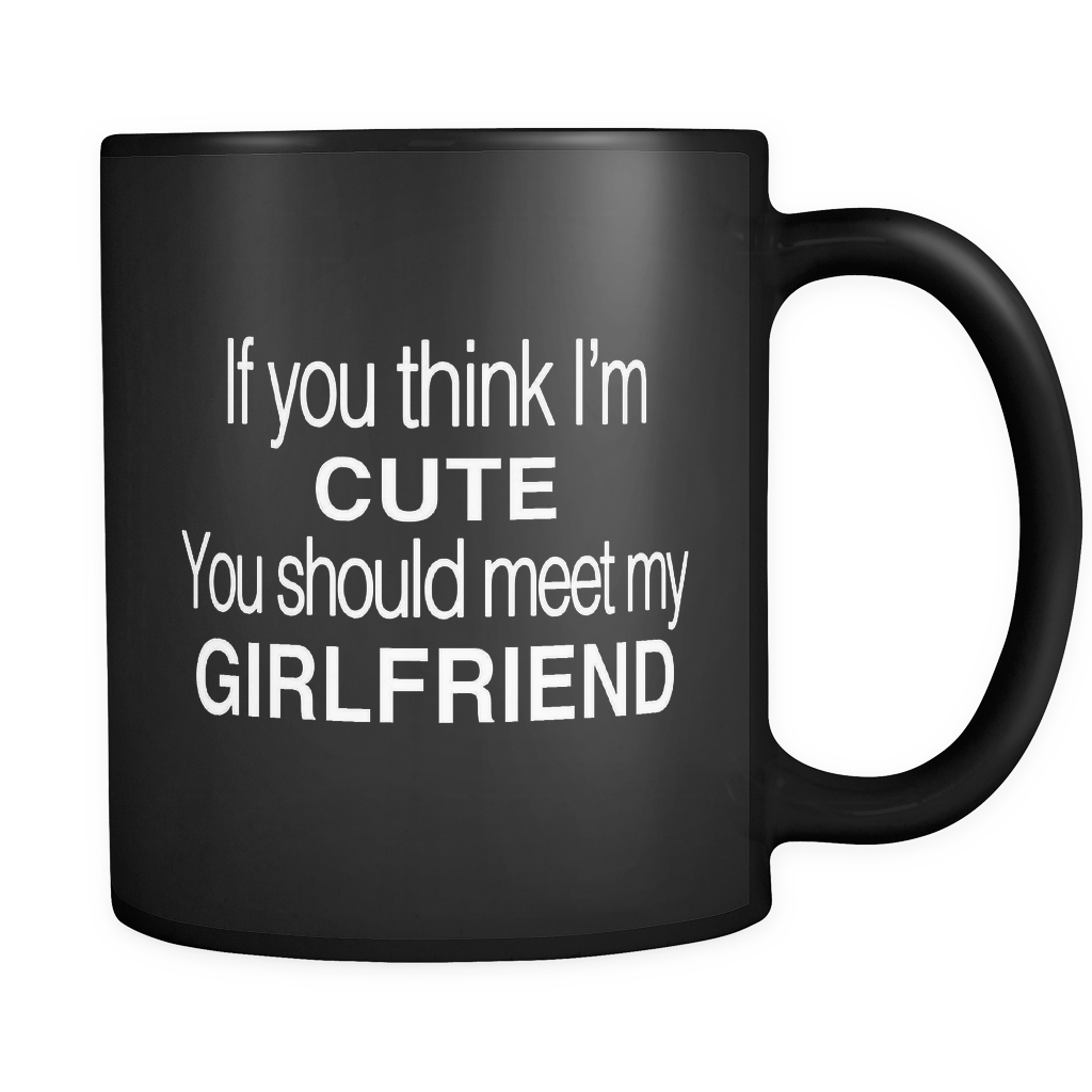 If You Think I'm Cute You Should Meet My Girlfriend Black Mug