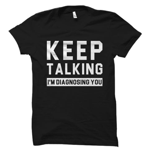 Keep Talking I'm Diagnosing You Shirt