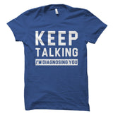 Keep Talking I'm Diagnosing You Shirt