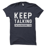 Keep Talking I'm Diagnosing You Shirt
