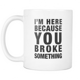 I'm Here Because You Broke Something IT Technician Mug