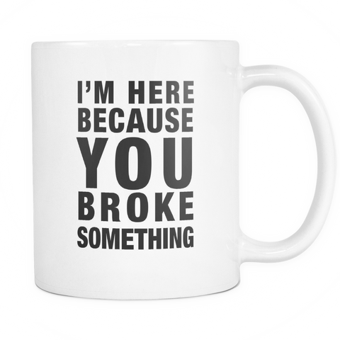 I'm Here Because You Broke Something IT Technician Mug