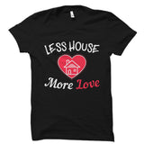 Less House More Love Shirt