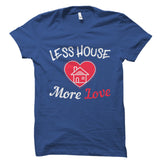 Less House More Love Shirt