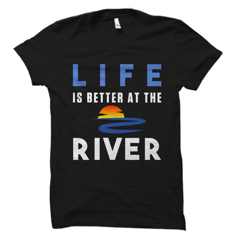 Life Is Better At The River Shirt