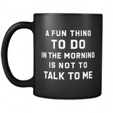 A Fun Thing To Do In The Morning Is Not To Talk To Me Black Mug